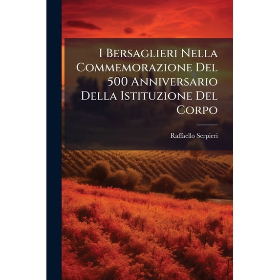 I Bersaglieri Nella Commemorazione Del 500 Anniversario Della Istituzione Del Corpo : Appunti E Ricordi... (Paperback)