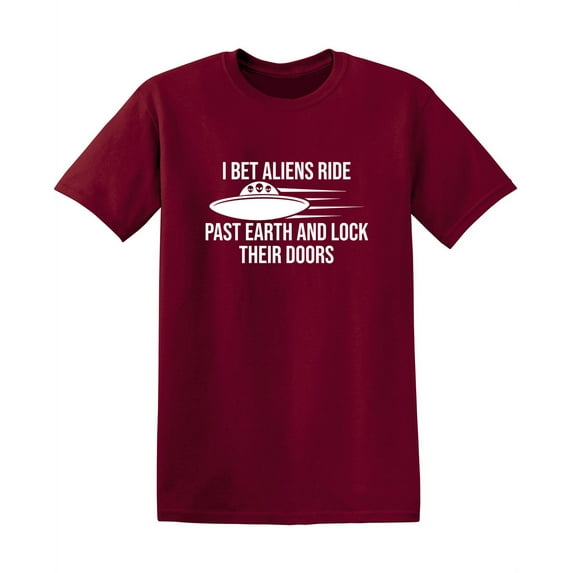 I Bet Aliens Ride Past Earth And Lock Their Doors Sarcastic Funny Saying Graphic T Shirt Adult Humor Fit Well Tee Christmas Apparel Gift Birthday Anniversary Novelty Premium Tshirt