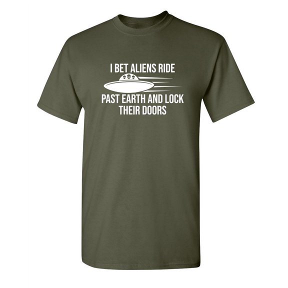 I Bet Aliens Ride Past Earth And Lock Their Doors Sarcastic Funny Saying Graphic T Shirt Adult Humor Fit Well Tee Christmas Apparel Gift Birthday Anniversary Novelty Premium Tshirt