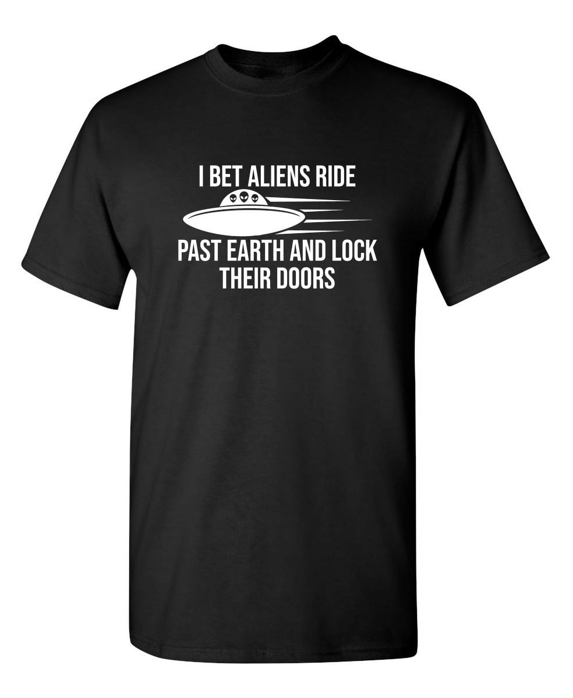 I Bet Aliens Ride Past Earth And Lock Their Doors Sarcastic Funny ...