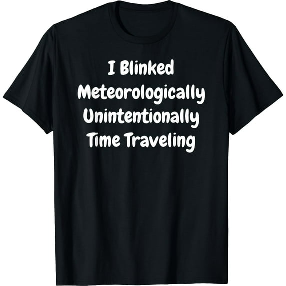 I Blinked Meteorologically Unintentionally Time Traveling T-Shirt