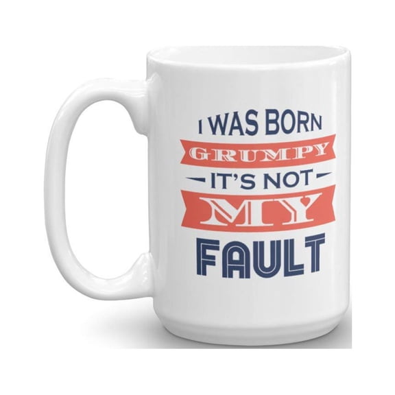 I Was Born Grumpy. It's Not My Fault! Coffee & Tea Gift Mug Cup, Dcor, Sign, Stocking Stuffers And Funny Gag Gifts For A Morning Person Coworker With A Short Temper & Grouchy People (15oz)