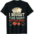 thumbnail image 1 of I Bought This Shirt With Your Money - Funny Poker Gift T-Shirt mens t shirt，black，women，funny，misfits，men，journey, 1 of 4