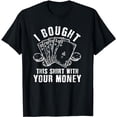 thumbnail image 1 of I Bought This Shirt With Your Money Funny Poker T-Shirt Gift, 1 of 5