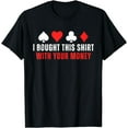 thumbnail image 1 of I Bought This Shirt With Your Money Funny Poker T-Shirt, 1 of 4