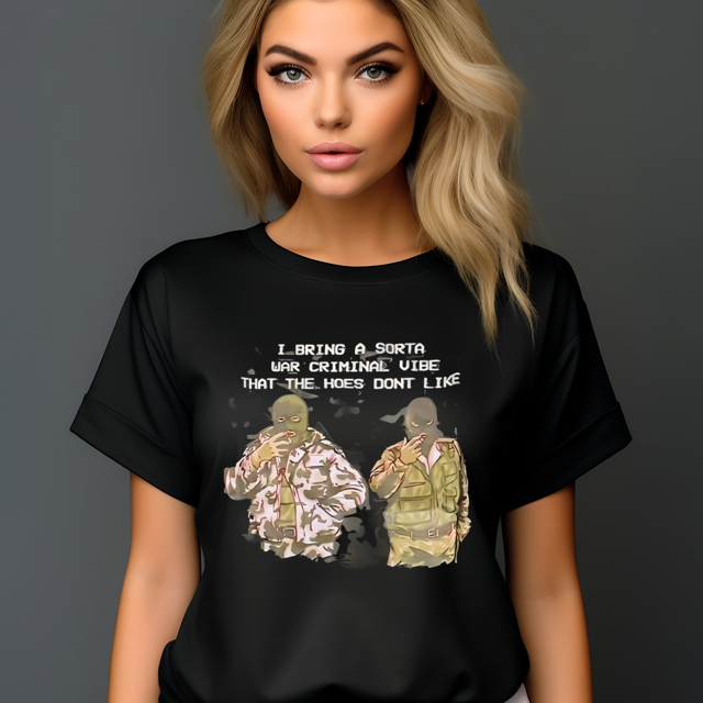 I Bring A Sorta War Criminal Vibe That The Hoes Don’t Like Shirt Unisex