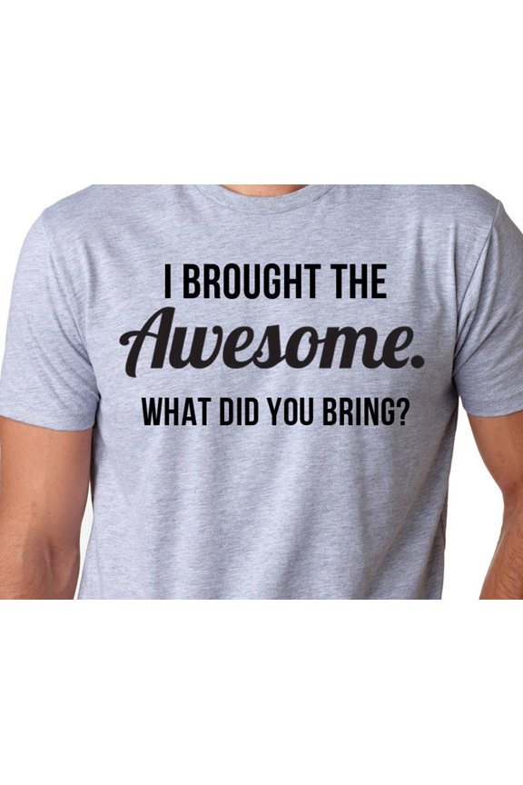 I Brought The Awesome What Did You Bring Shirt Funny Fatheramp39s Day TShirt Gift Idea Chr