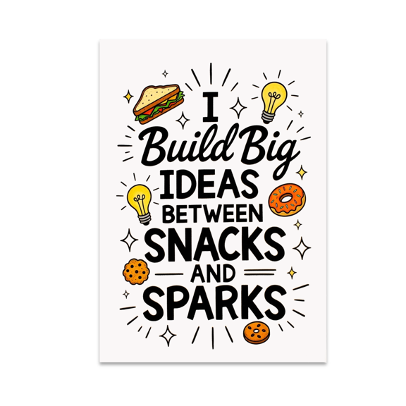 I Build Big Ideas Between Snacks and Sparks - Creative Mindset Decor - 13x19 Poster Print