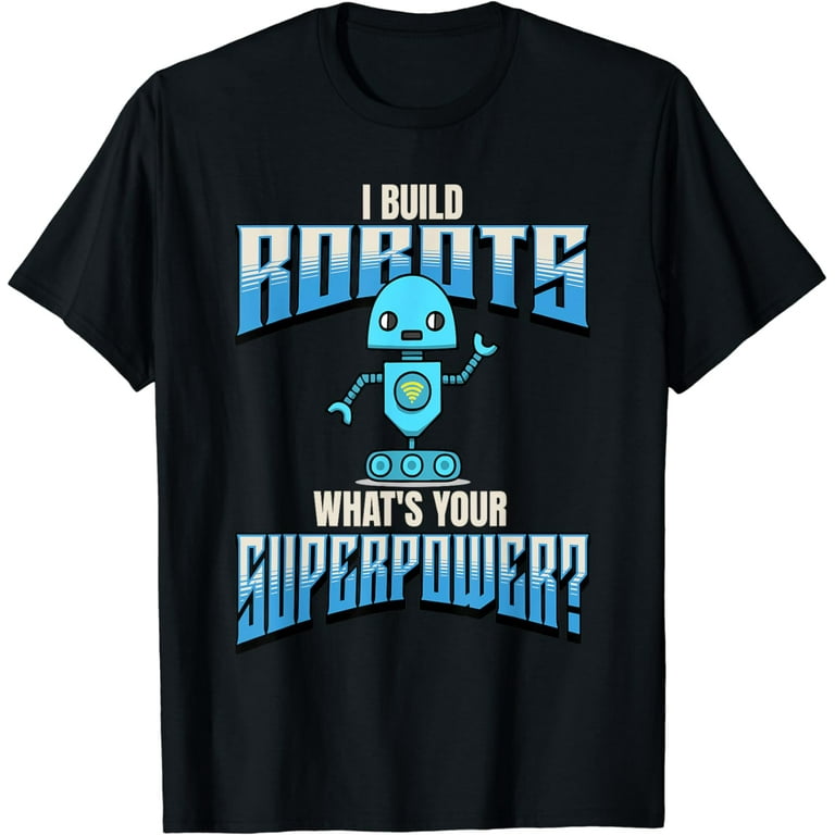 I Build Robots What's Your Superpowers T-Shirt I Build Robots What's Your Superpowers T-Shirt