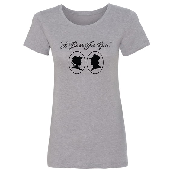 I Burn For You Womens crewneck tee