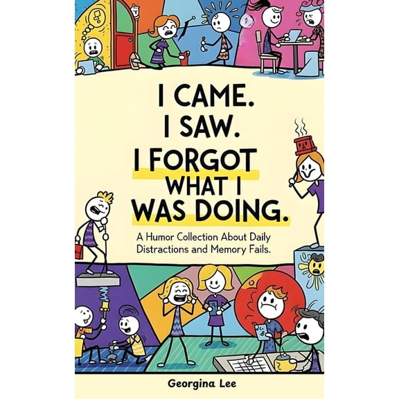 I Came. I Saw. I Forgot What I Was Doing.: A Humor Collection About Daily Distractions and Memory Fails, (Paperback)