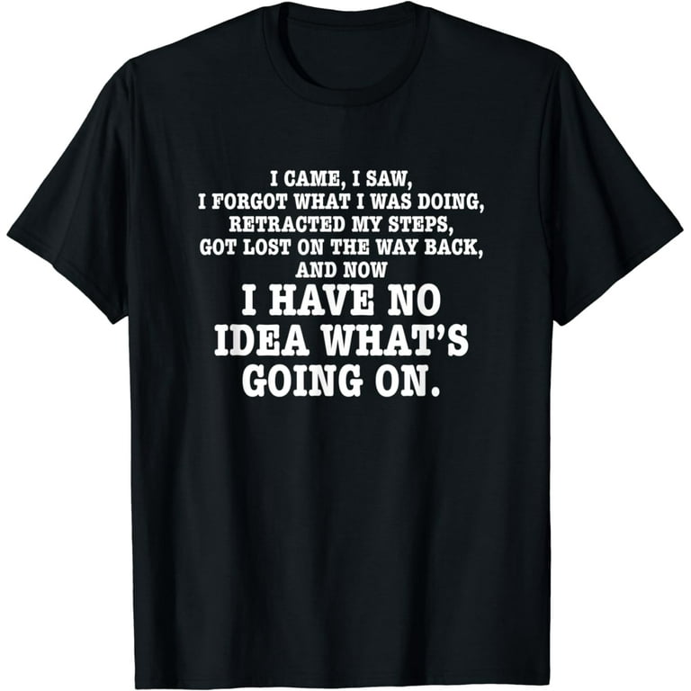 I Came I Saw I Forgot What I Was Doing T-Shirt Great Gift I Came I Saw I Forgot What I Was Doing T-Shirt Great Gift