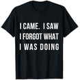 thumbnail image 1 of I Came I Saw I Forgot What I was Doing Sarcastic Tee T-Shirt, 1 of 5