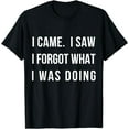 thumbnail image 1 of I Came I Saw I Forgot What I was Doing Sarcasm Tee T-Shirt, 1 of 4