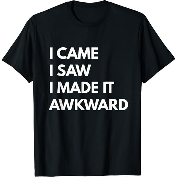 I Came I Saw I Made It Awkward t-shirt - Funny Text Shirts