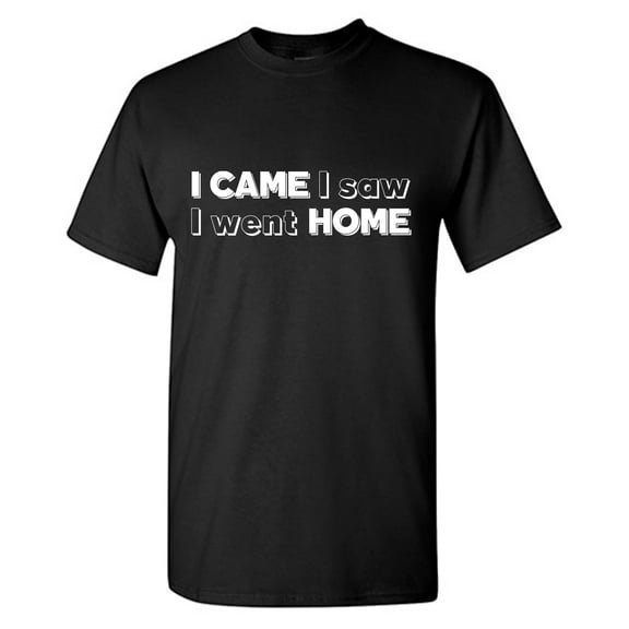 I Came I Saw I Went Home Sarcastic Humor Graphic Tees Gift For Mens Novelty Funny T Shirt