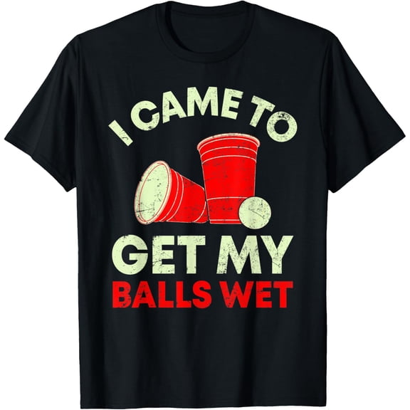 I Came To Get My Balls Wet Funny Beer Pong Drinking Party T-Shirt