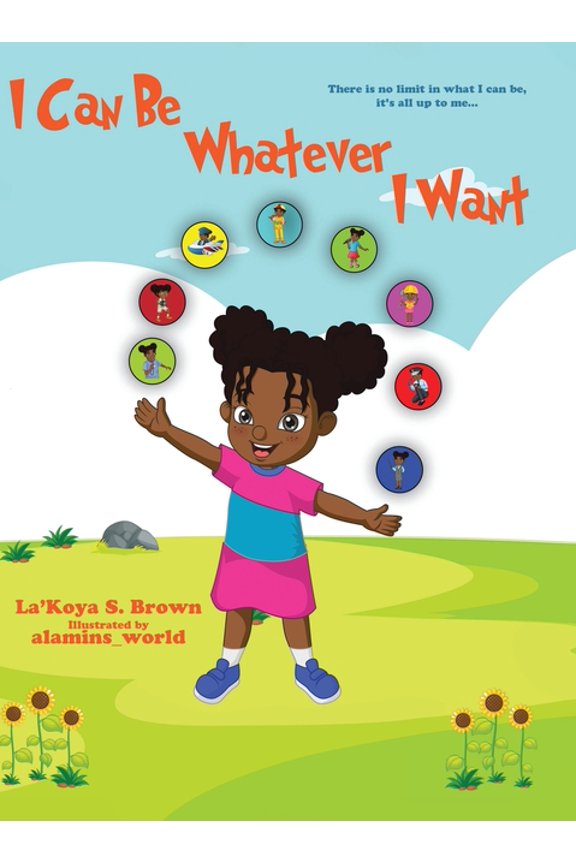 I Can Be Whatever I Want: There is no limit in what I can be, it's all up to me..., (Hardcover)