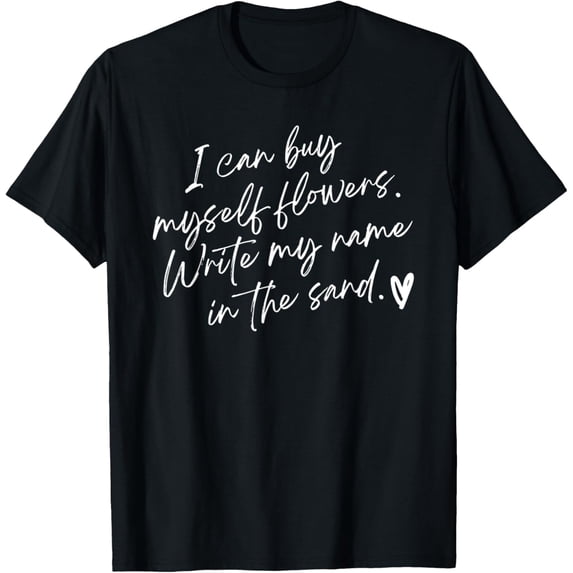 I Can Buy Myself Flowers Write My Name in The Sand T-Shirt