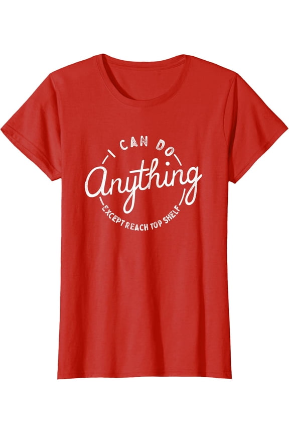 I Can Do Anything Except Reach Top Shelf Cool Present Ladies' Crewneck T-Shirt All Size S-5XL