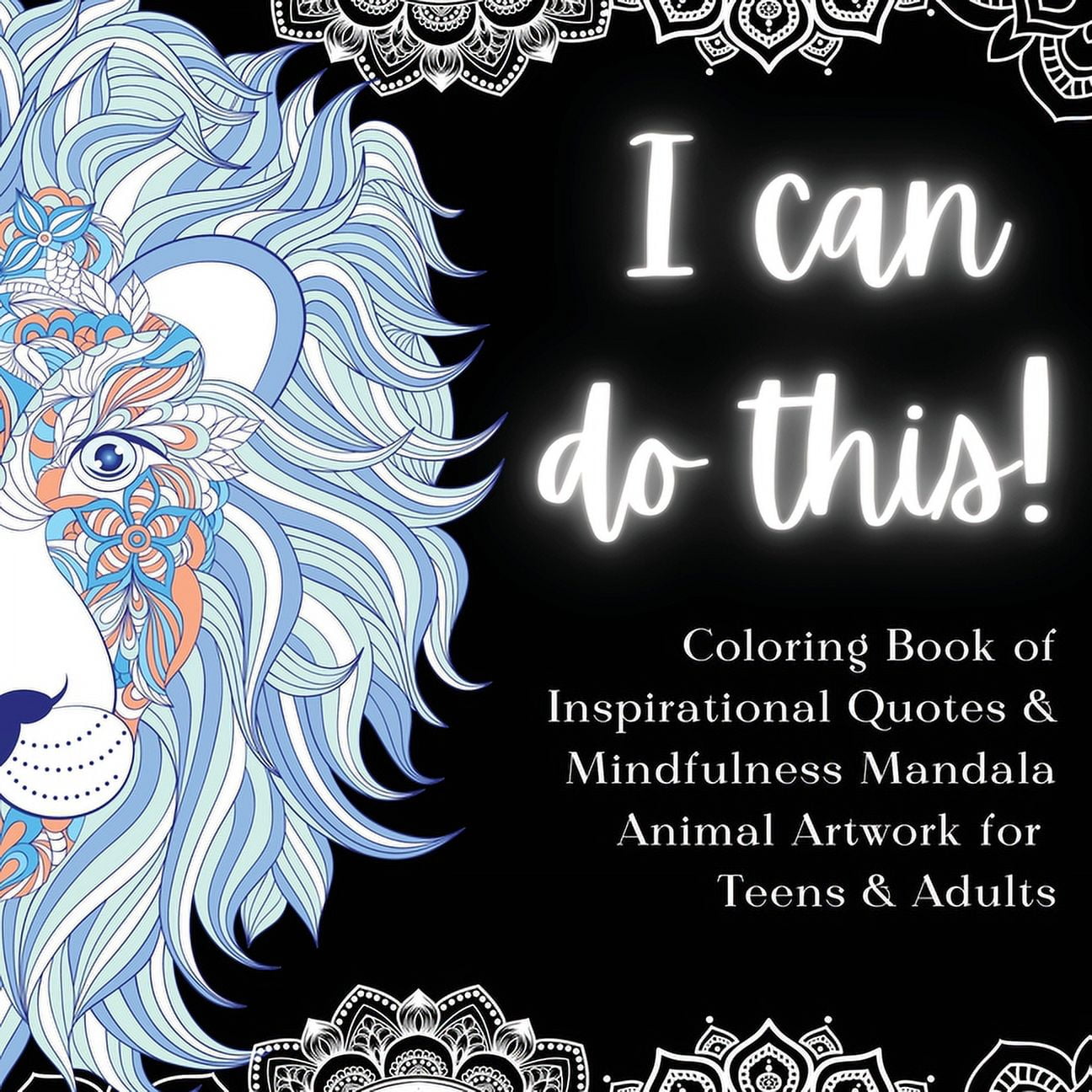 I Can Do This!: Coloring Book of Inspirational Quotes \u0026 Mindfulness Mandala Animal  Artwork for Teens and Adults, (Paperback) - Walmart.com, image size:1296x1296