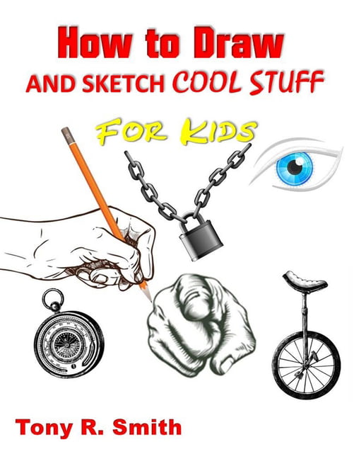 How to Draw and Sketch Cool Stuff for Kids: Step by Step Techniques 206  Pages (I Can Draw)
