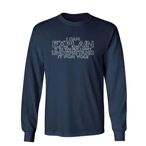 I Can Explain It But I Can't Understand It For You Sarcastic Novelty Gift Idea Adult Humor Funny Men's Long Sleeve Shirts