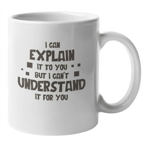 I Can Explain It To You But I Can't Understand It For You. Funny Boss Coffee & Tea Gift Mug For Computer Genius, Nerd, Geek, Programmer, Software Engineer, Technologist, Women And Men (11oz)