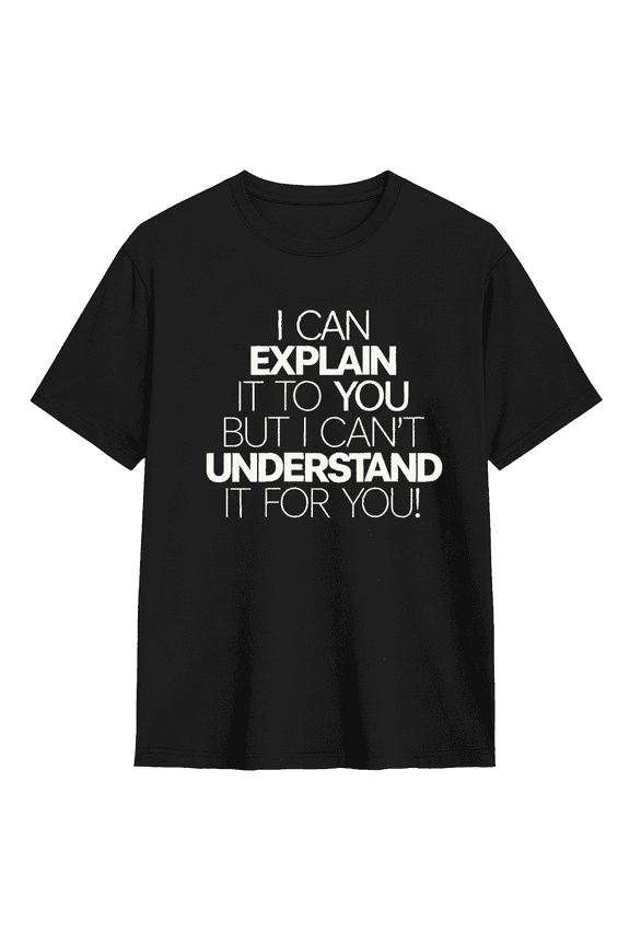 I Can Explain It To You But I Can't Understand It For You Cool Graphic Tee For Men And Women, Funny Cotton Short Sleeves T-Shirt