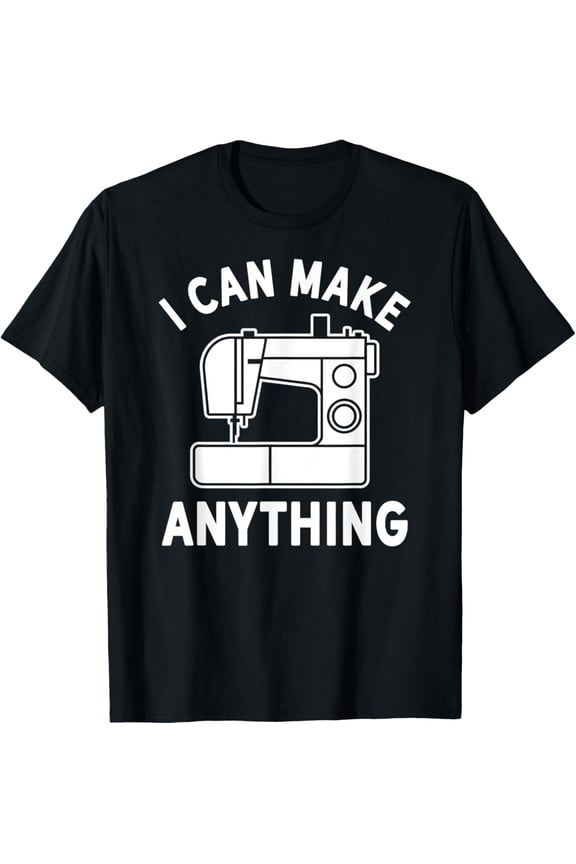 I Can Make Anything Shirt - Sewing Machine Shirt - Sew T-Shirt