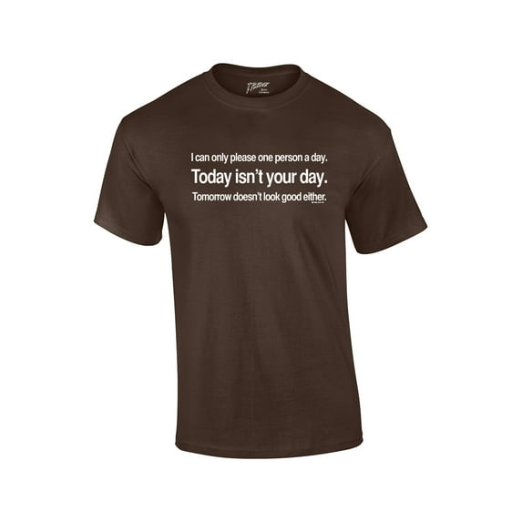 I Can Only Please 1 Person A Day T-shirt Today Isn't Your Day & Tomorrow Doesn't Look Good Either-Brown-XXL
