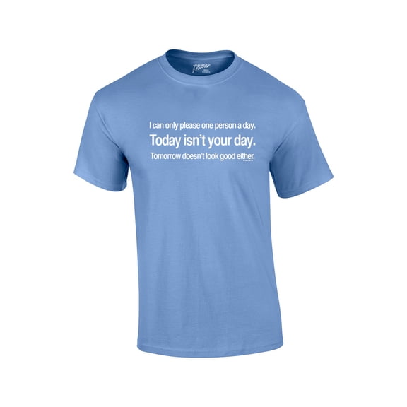 I Can Only Please 1 Person A Day T-shirt Today Isn't Your Day & Tomorrow Doesn't Look Good Either-Carolina-XL