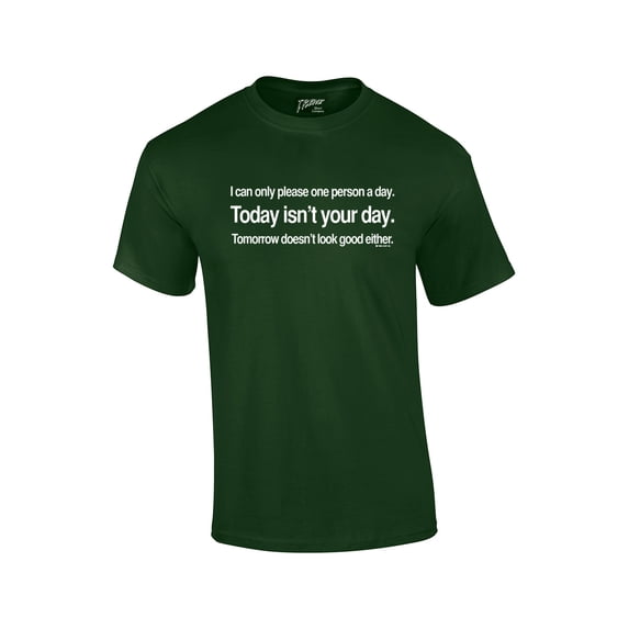 I Can Only Please 1 Person A Day T-shirt Today Isn't Your Day & Tomorrow Doesn't Look Good Either-Forest-XXXL