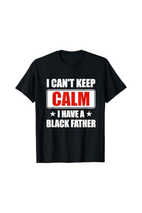 I Can'T Keep Calm I Have A Black Father Parents Day Gift T-Shirt