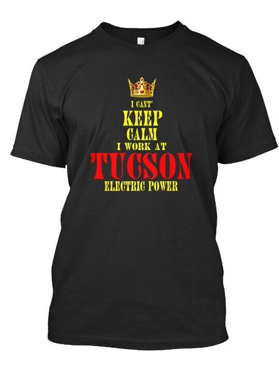 I Can T Keep Calm Work At Tucson Elec T-Shirt Made in the USA Size S to 5XL