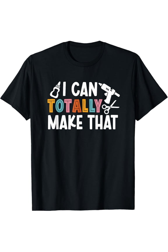 I Can Totally Make That Saying / Love Crafting / Crafter Art T-ShirtMen and women, Black T-shirt, size: Extra large