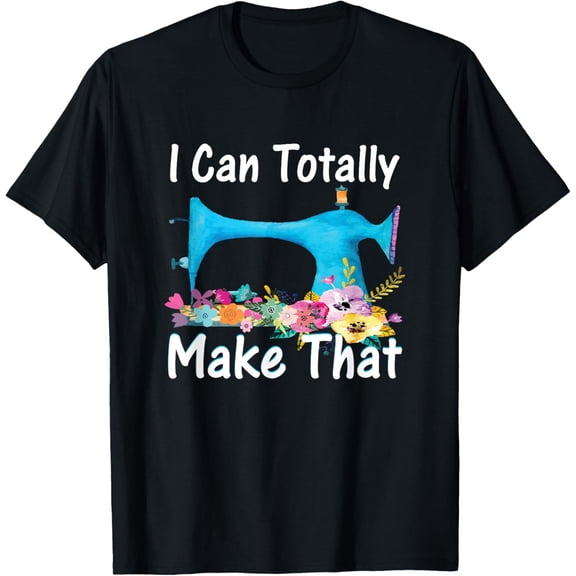 I Can Totally Make That Shirt Sewing Quilting T-Shirt