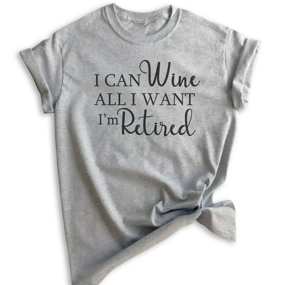I Can Wine All I Want I'm Retired Shirt, Unisex Women's Men's Shirt, Retired Retiree Shirt, Retirement Tee, Heather Gray, Large