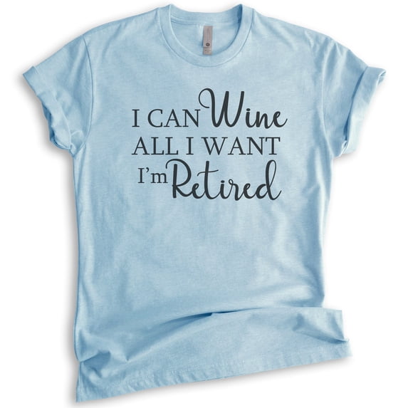 I Can Wine All I Want I'm Retired Shirt, Unisex Women's Men's Shirt, Retired Retiree Shirt, Retirement Tee, Heather Light Blue, Large