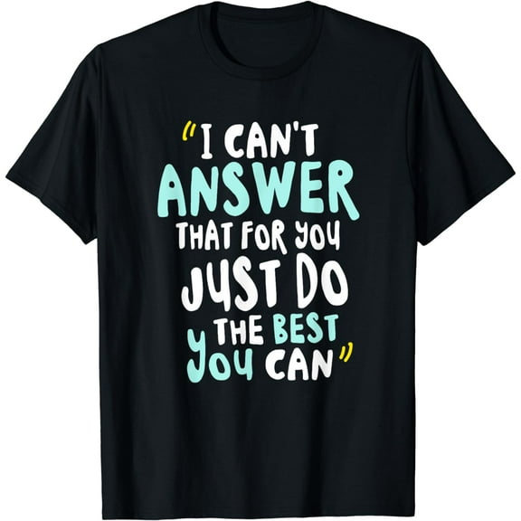 I Can't Answer That For You Just Do The Best You Can T-Shirt