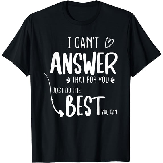 I Can't Answer That For You Just Do The Best You Can T-Shirt