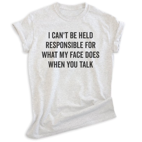 I Can't Be Held Responsible For What My Face Does When You Talk Shirt, Unisex Women's Men's Shirt Sarcastic, Heather Ash, Small