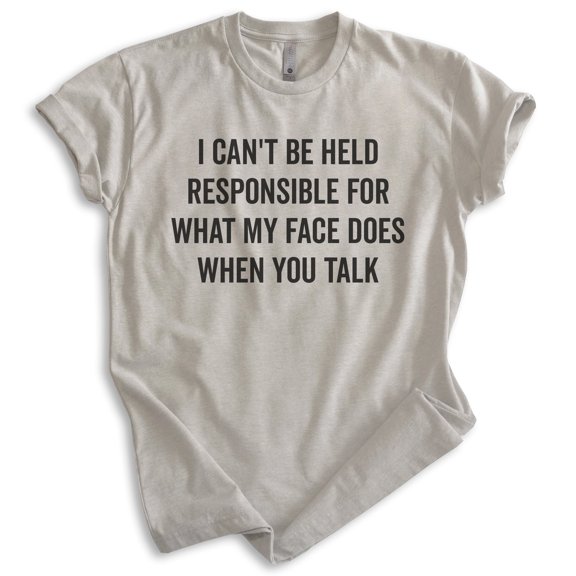 I Can't Be Held Responsible For What My Face Does When You Talk Shirt, Unisex Women's Men's Shirt Sarcastic, Light Silk Gray, Small