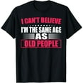 thumbnail image 1 of I Can't Believe I'm The Same Age As Old People T-Shirt, 1 of 3