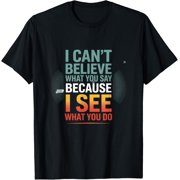 I Can't Believe What You Say Witty Quote T-Shirt