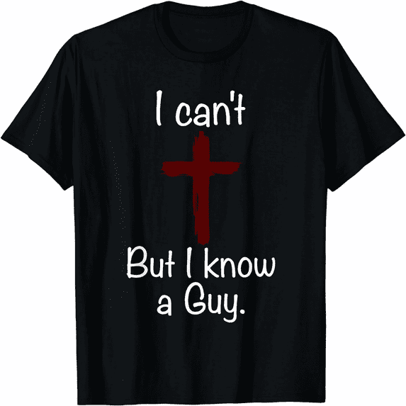 I Can't But I Know A Guy Funny Jesus Christian Cross T-Shirt