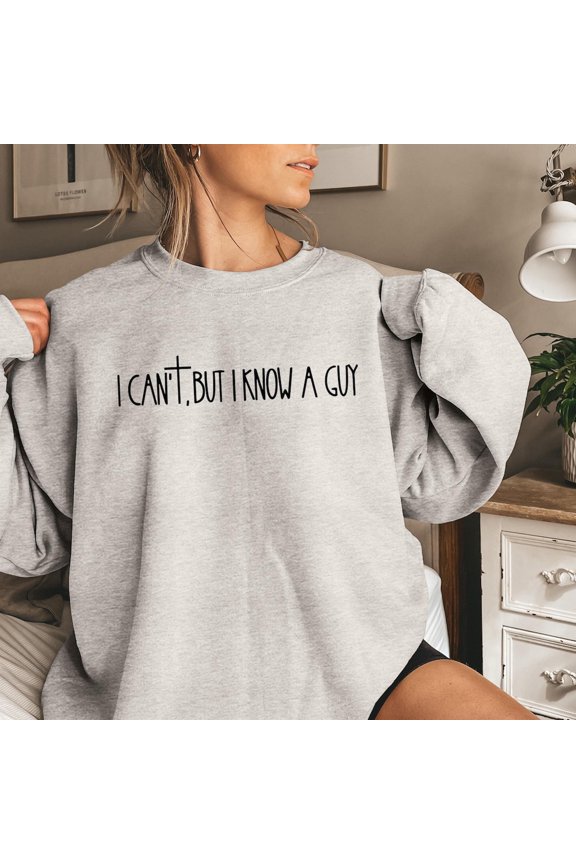 I Can't But I Know A Guy Sweatshirt: Religious Faith-Inspired Comfort Sweatshirt All Size S-5XL