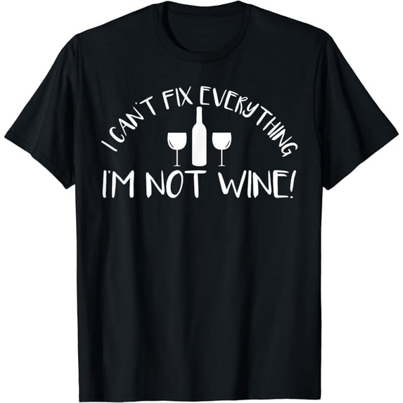 I Can't Fix Everything I'm Not Wine Funny Alcohol T-Shirt