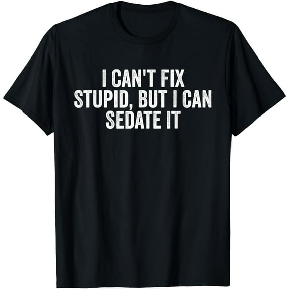 I Can't Fix Stupid, But I Can Sedate It For Women Men T-Shirt