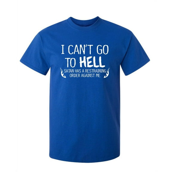I Can't Go To Hell Satan Has A Restraining Order Against Me Sarcastic Humor Graphic Novelty Funny Tall T Shirt